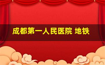 成都第一人民医院 地铁